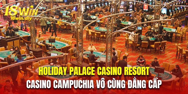 Holiday Palace Casino Resort là Casino Campuchia vô cùng đẳng cấp