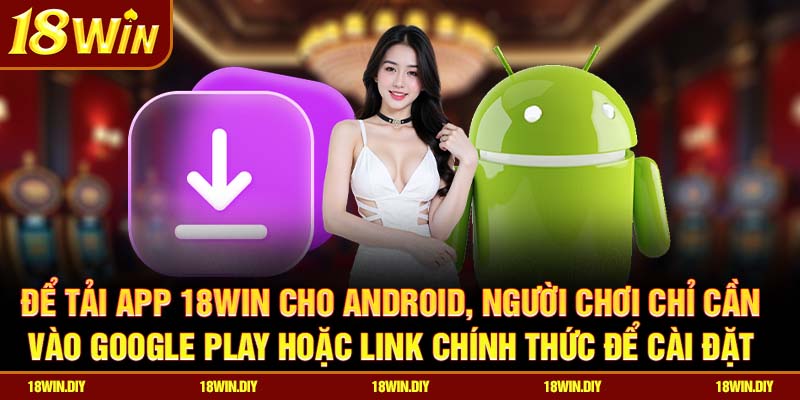 Tải App 18win – Trải Nghiệm Cá Cược Hoàn Hảo Trên Di Động 3 Để tải app 18win cho Android, người chơi chỉ cần vào Google Play hoặc link chính thức để cài đặt
