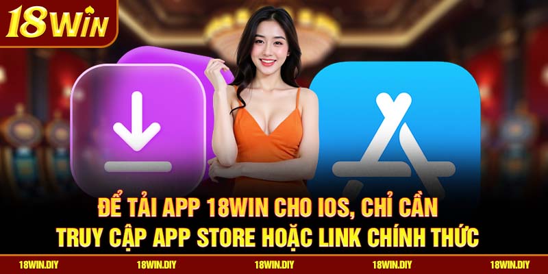 Tải App 18win – Trải Nghiệm Cá Cược Hoàn Hảo Trên Di Động 2 Để tải app 18win cho iOS, chỉ cần truy cập App Store hoặc link chính thức