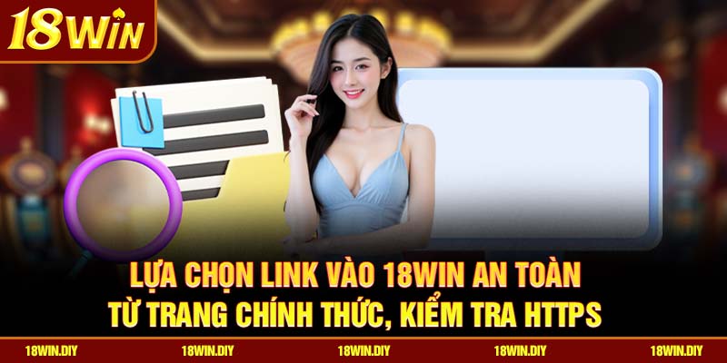 Đăng nhập 18win – Trải nghiệm nhanh chóng cho hội viên 1 Lựa chọn link vào 18win an toàn từ trang chính thức, kiểm tra HTTPS