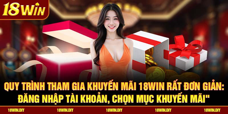 Chương Trình Khuyến Mãi 18win – Ưu Đãi Khủng Cho Thành Viên 3 Quy trình tham gia khuyến mãi 18win rất đơn giản: đăng nhập tài khoản, chọn mục Khuyến mãi