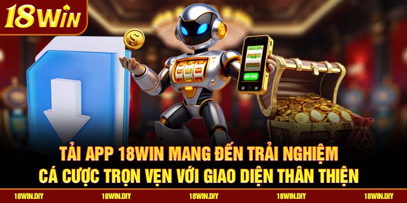 Tải App 18win – Trải Nghiệm Cá Cược Hoàn Hảo Trên Di Động 1 Tải app 18win mang đến trải nghiệm cá cược trọn vẹn với giao diện thân thiện