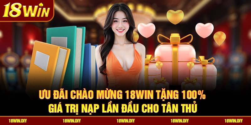 Chương Trình Khuyến Mãi 18win – Ưu Đãi Khủng Cho Thành Viên 2 Ưu đãi chào mừng 18win tặng 100% giá trị nạp lần đầu cho tân thủ