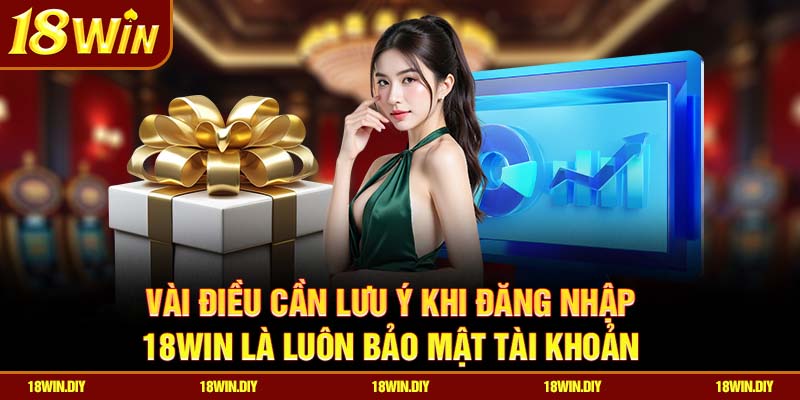 Đăng nhập 18win – Trải nghiệm nhanh chóng cho hội viên 3 Vài điều cần lưu ý khi đăng nhập 18win là luôn bảo mật tài khoản